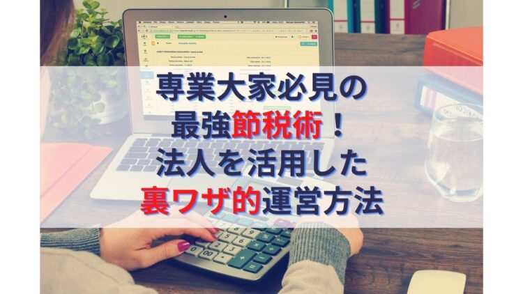 【不動産投資】専業大家必見の最強節税術！法人を活用した裏ワザ的運営方法