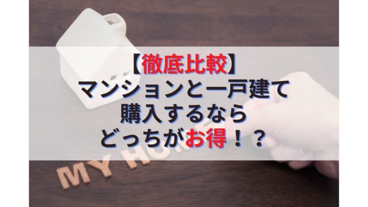 【徹底比較】マンションと一戸建て購入するならどっちがお得！？
