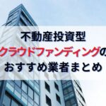 不動産投資型クラウドファンディングのおすすめ業者比較まとめ