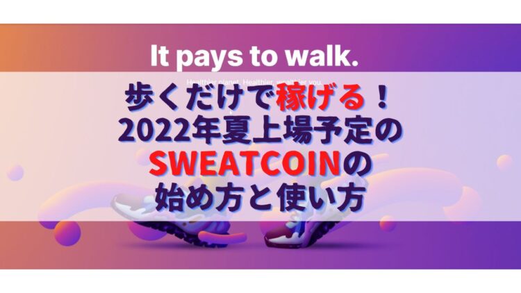 歩くだけで稼げる！2022年夏上場予定の仮想通貨Sweatcoinスウェットコインの始め方と使い方と稼ぎ方