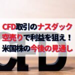 CFD取引のナスダック100ETF空売りで利益を狙え！米国株価の今後の見通し
