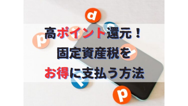 固定資産税のお得な支払い方法｜クレジットカード×電子マネーで高ポイント還元