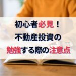 不動産投資の初心者必見！絶対に知っておくべき勉強する際の注意点