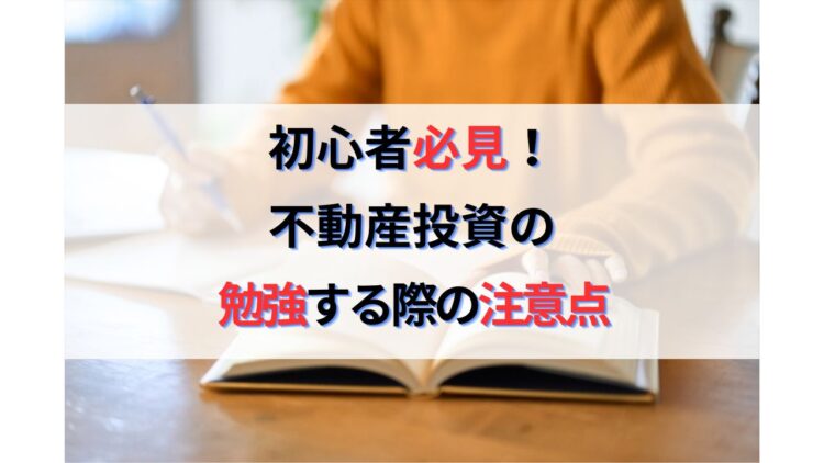 不動産投資の初心者必見！絶対に知っておくべき勉強する際の注意点