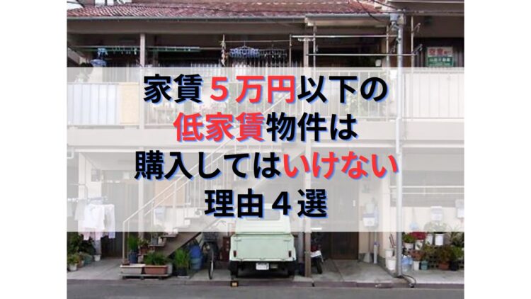 不動産投資で家賃５万円以下の物件は購入してはいけない理由４選