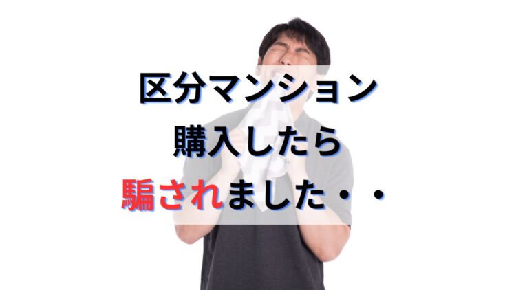 区分マンション購入したら騙されました・・