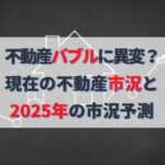 不動産バブルに異変？2024年市況概要と2025年今後の価格予測